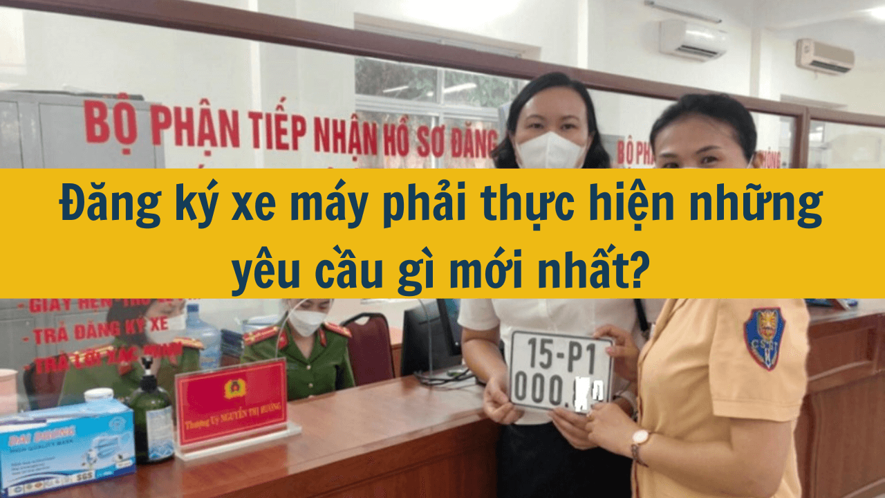 Đăng ký xe máy phải thực hiện những yêu cầu gì mới nhất 2025?