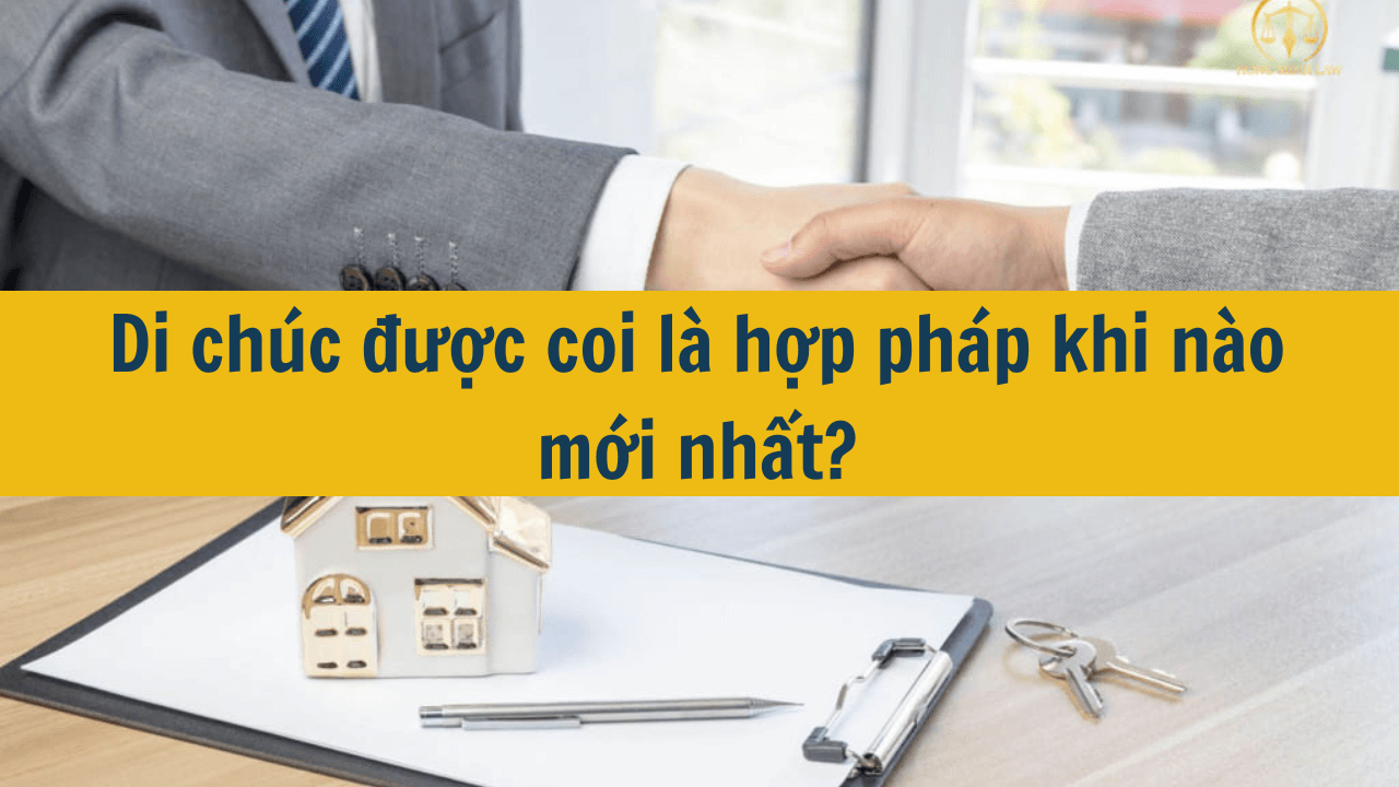 Di chúc được coi là hợp pháp khi nào mới nhất 2025?