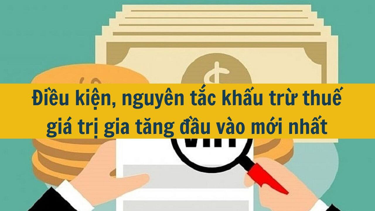 Điều kiện, nguy&ecirc;n tắc khấu trừ thuế gi&aacute; trị gia tăng đầu v&agrave;o mới nhất 2025