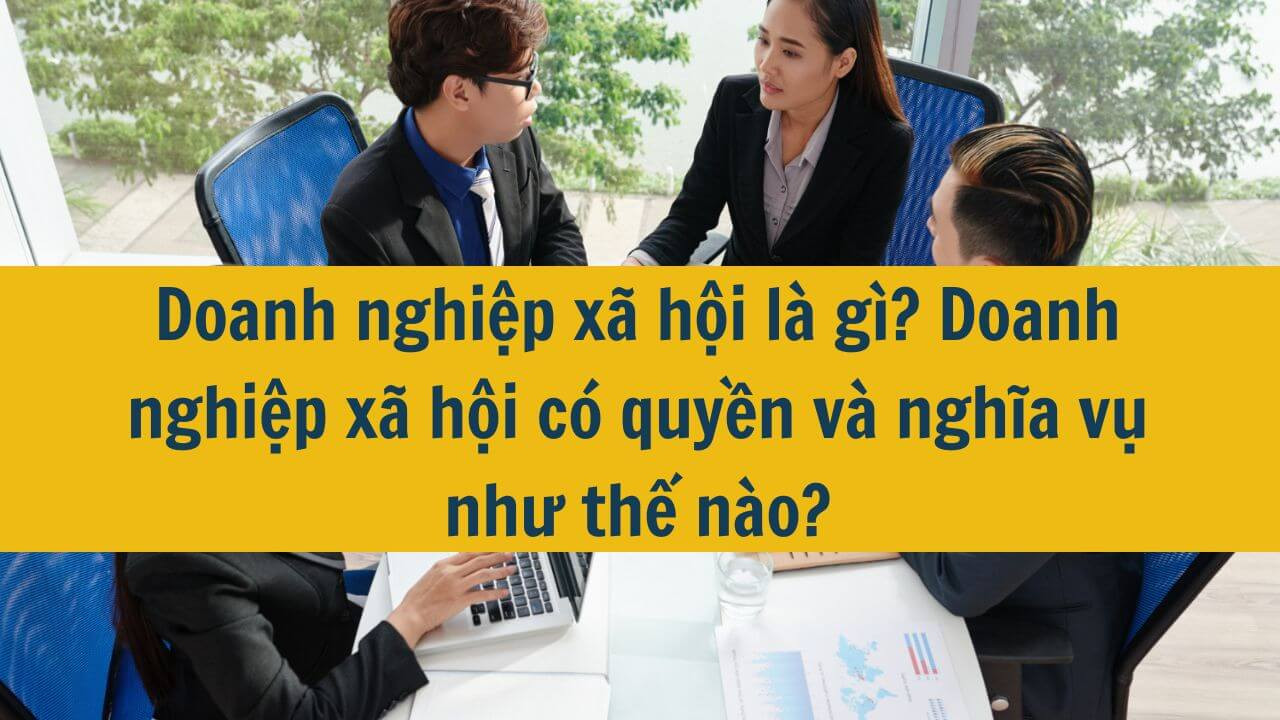 Doanh nghiệp x&atilde; hội l&agrave; g&igrave;? Doanh nghiệp x&atilde; hội c&oacute; quyền v&agrave; nghĩa vụ như thế n&agrave;o?