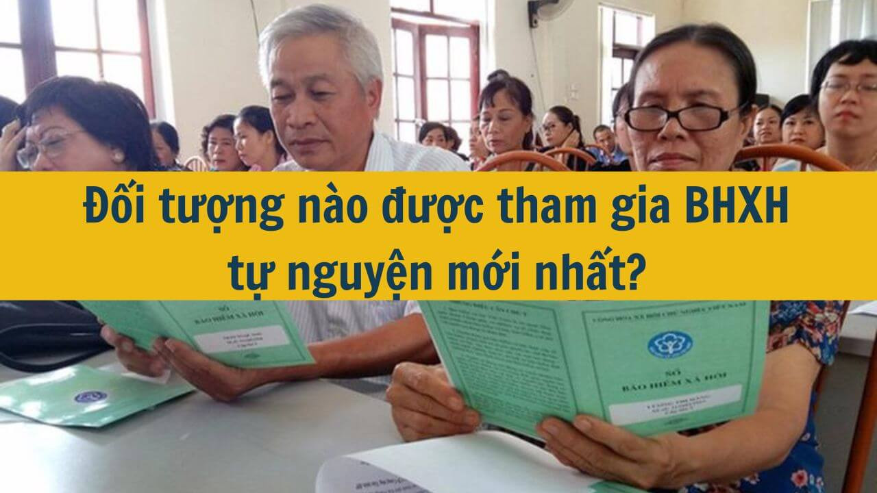 Đối tượng n&agrave;o được tham gia BHXH tự nguyện mới nhất 2025?