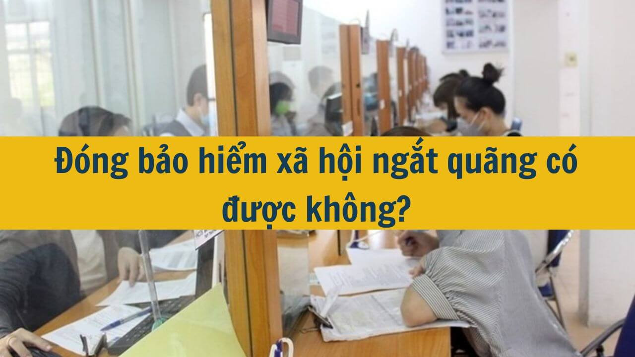 Đ&oacute;ng bảo hiểm x&atilde; hội ngắt qu&atilde;ng c&oacute; được kh&ocirc;ng?