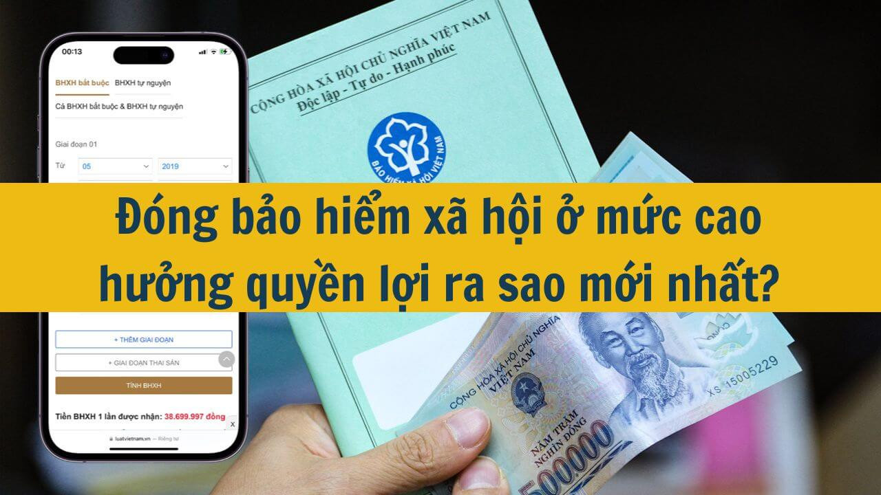 Đóng bảo hiểm xã hội ở mức cao hưởng quyền lợi ra sao mới nhất 2025?