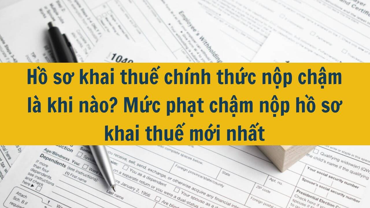 Hồ sơ khai thuế ch&iacute;nh thức nộp chậm l&agrave; khi n&agrave;o? Mức phạt chậm nộp hồ sơ khai thuế mới nhất 2025
