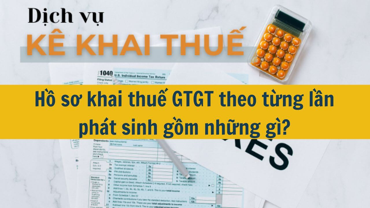 Hồ sơ khai thuế GTGT theo từng lần ph&aacute;t sinh gồm những g&igrave;?