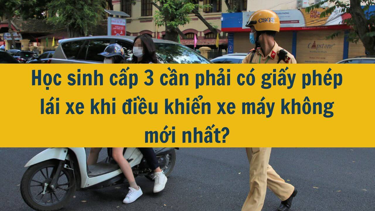 Học sinh cấp 3 cần phải c&oacute; giấy ph&eacute;p l&aacute;i xe khi điều khiển xe m&aacute;y kh&ocirc;ng mới nhất 2025?