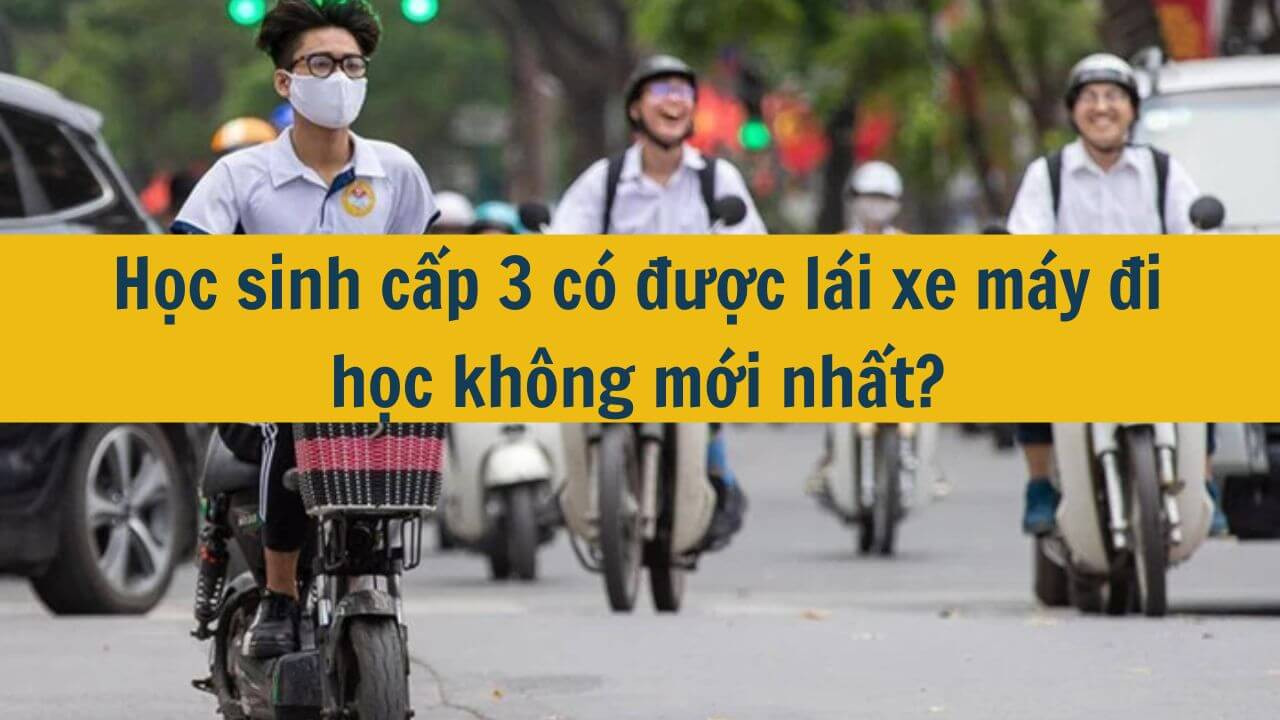 Học sinh cấp 3 c&oacute; được l&aacute;i xe m&aacute;y đi học kh&ocirc;ng mới nhất 2025?