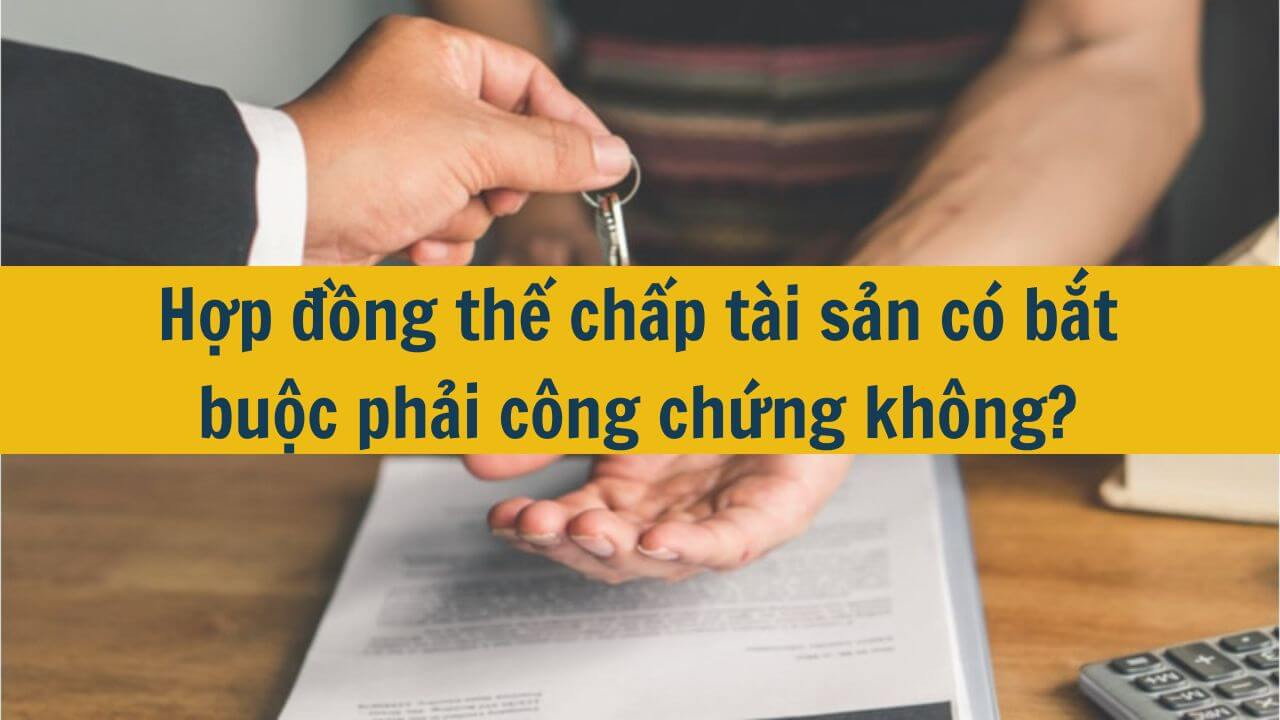 Hợp đồng thế chấp t&agrave;i sản c&oacute; bắt buộc phải c&ocirc;ng chứng kh&ocirc;ng?