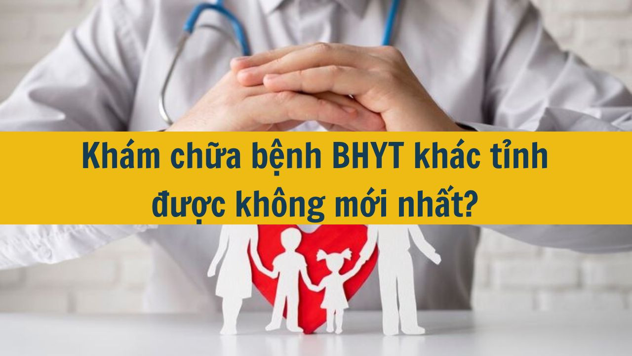 Kh&aacute;m chữa bệnh BHYT kh&aacute;c tỉnh được kh&ocirc;ng mới nhất 2025?