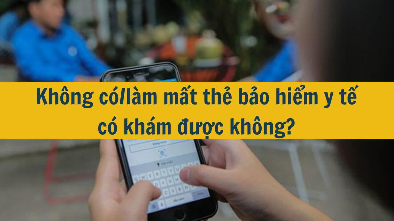 Kh&ocirc;ng c&oacute;/l&agrave;m mất thẻ bảo hiểm y tế c&oacute; kh&aacute;m được kh&ocirc;ng?