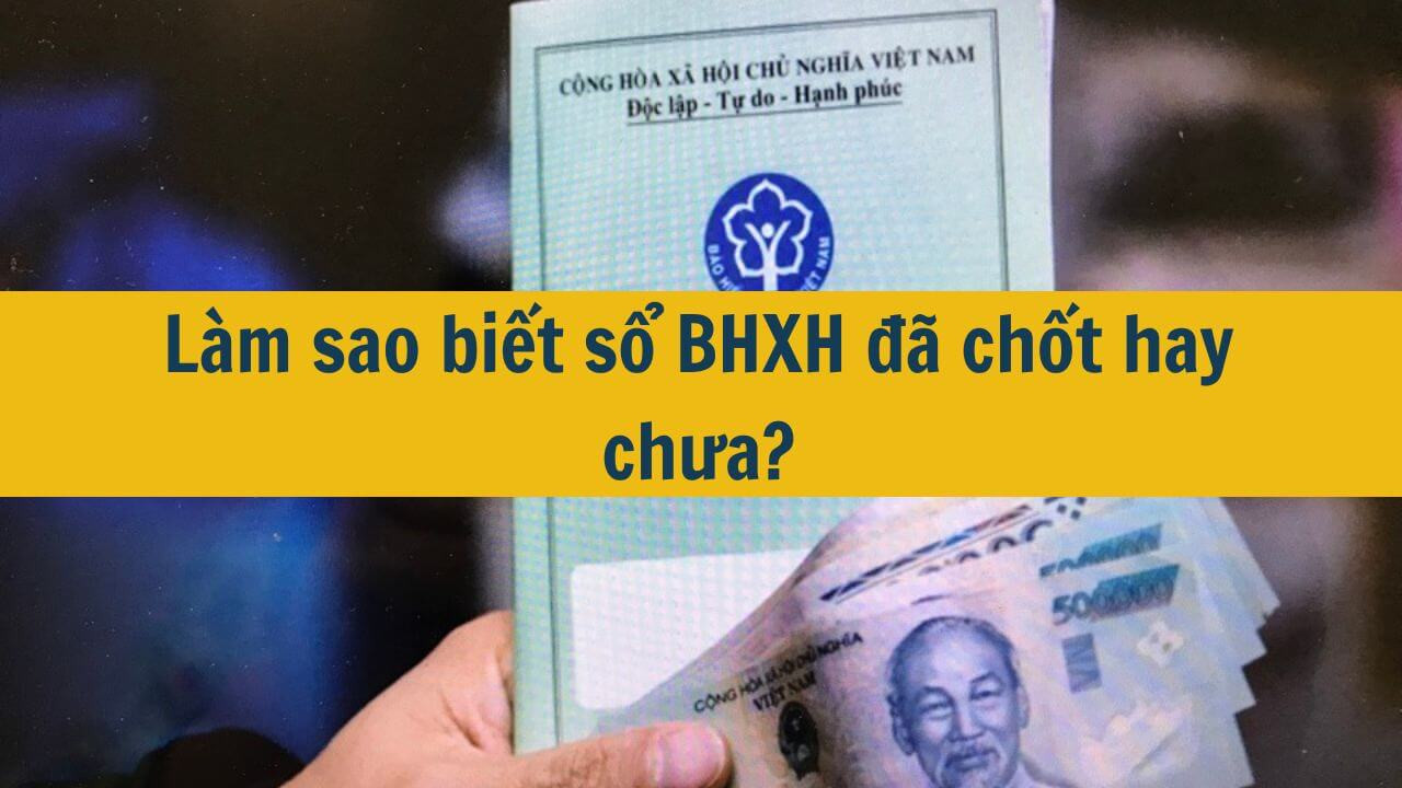 L&agrave;m sao biết sổ BHXH đ&atilde; chốt hay chưa?