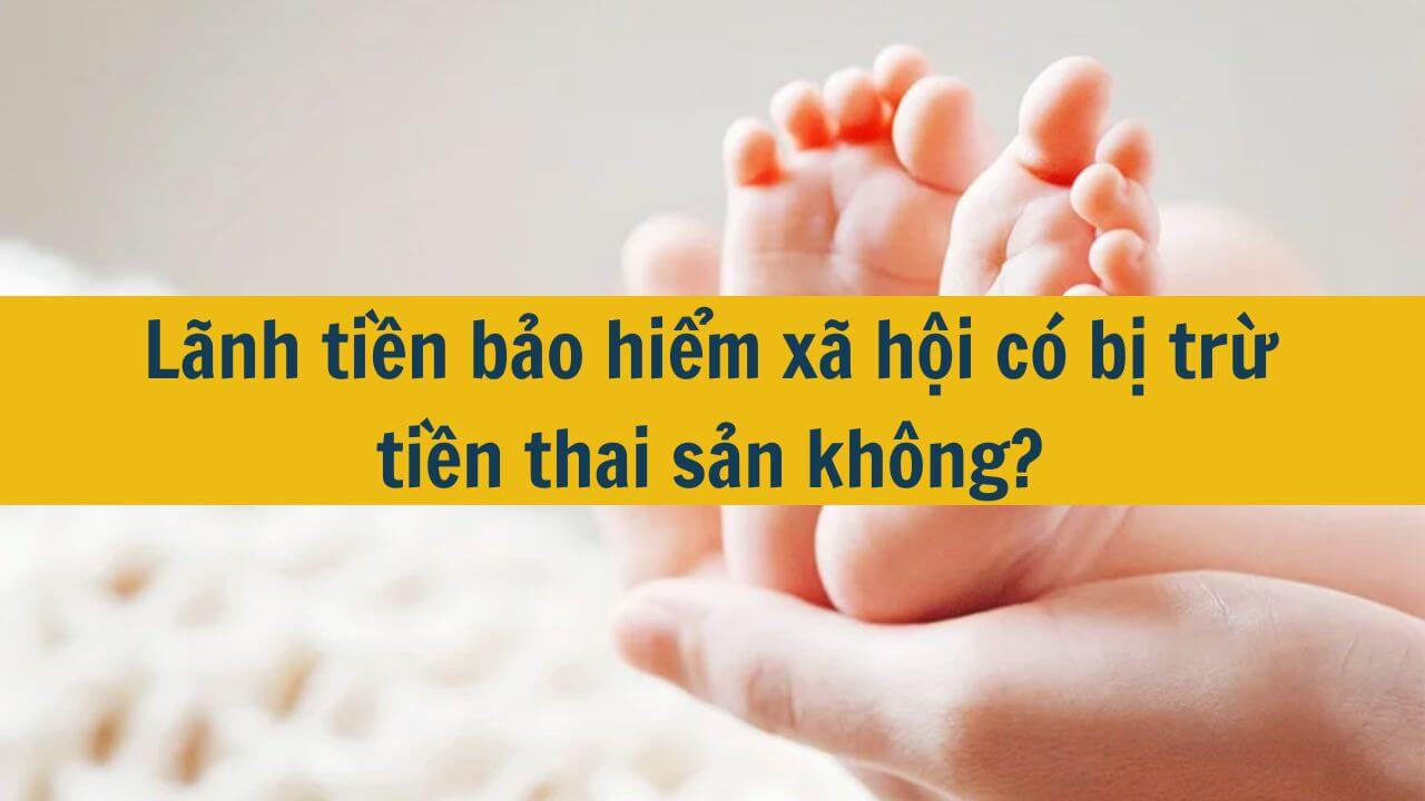 Lãnh tiền bảo hiểm xã hội có bị trừ tiền thai sản không?