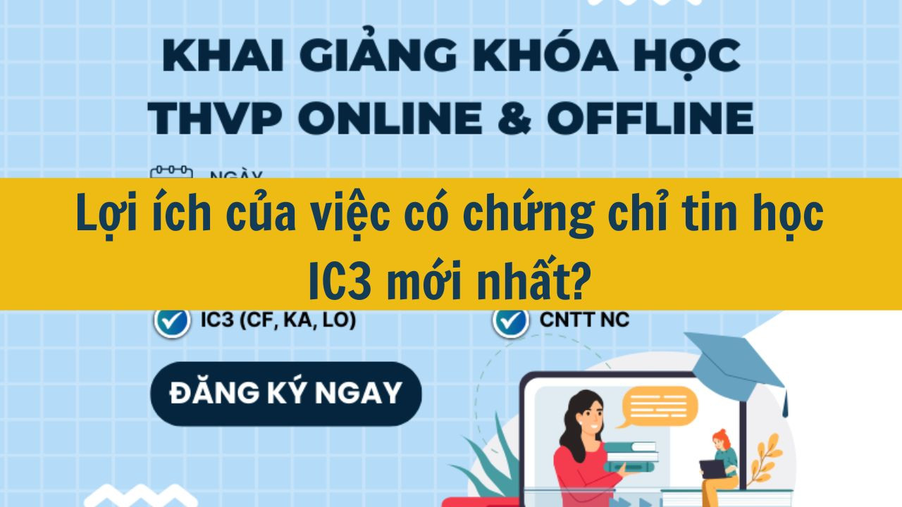 Lợi &iacute;ch của việc c&oacute; chứng chỉ tin học IC3 mới nhất 2025?
