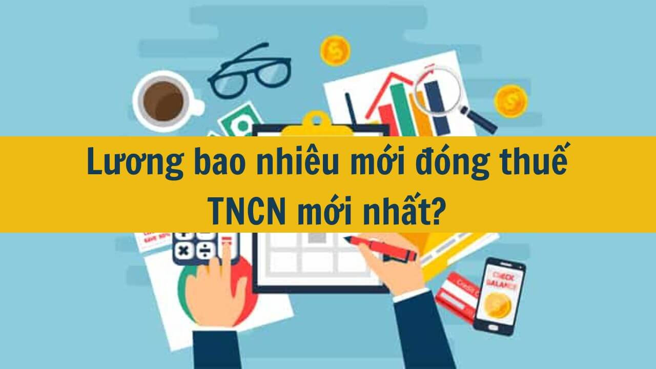 Lương bao nhi&ecirc;u mới đ&oacute;ng thuế TNCN mới nhất 2025?