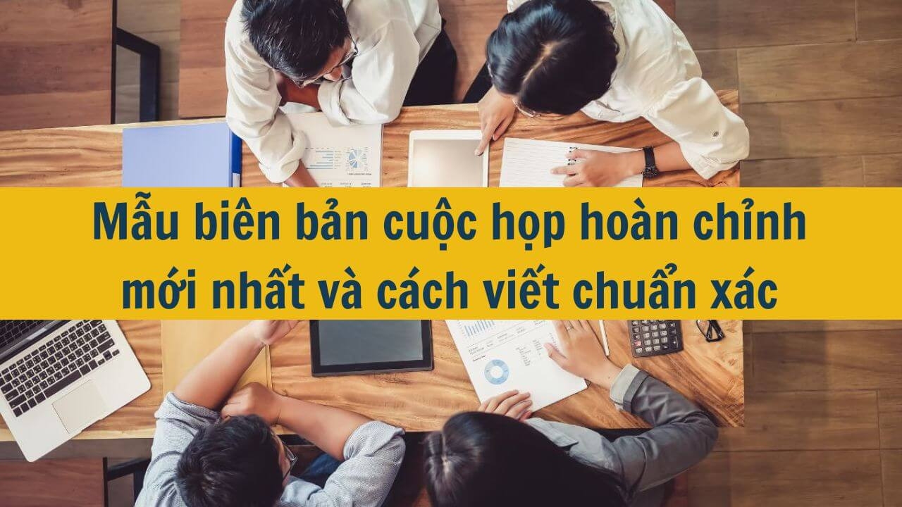 Mẫu bi&ecirc;n bản cuộc họp ho&agrave;n chỉnh mới nhất 2025 v&agrave; c&aacute;ch viết chuẩn x&aacute;c