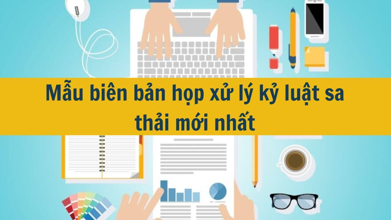 Mẫu bi&ecirc;n bản họp xử l&yacute; kỷ luật sa thải mới nhất 2025