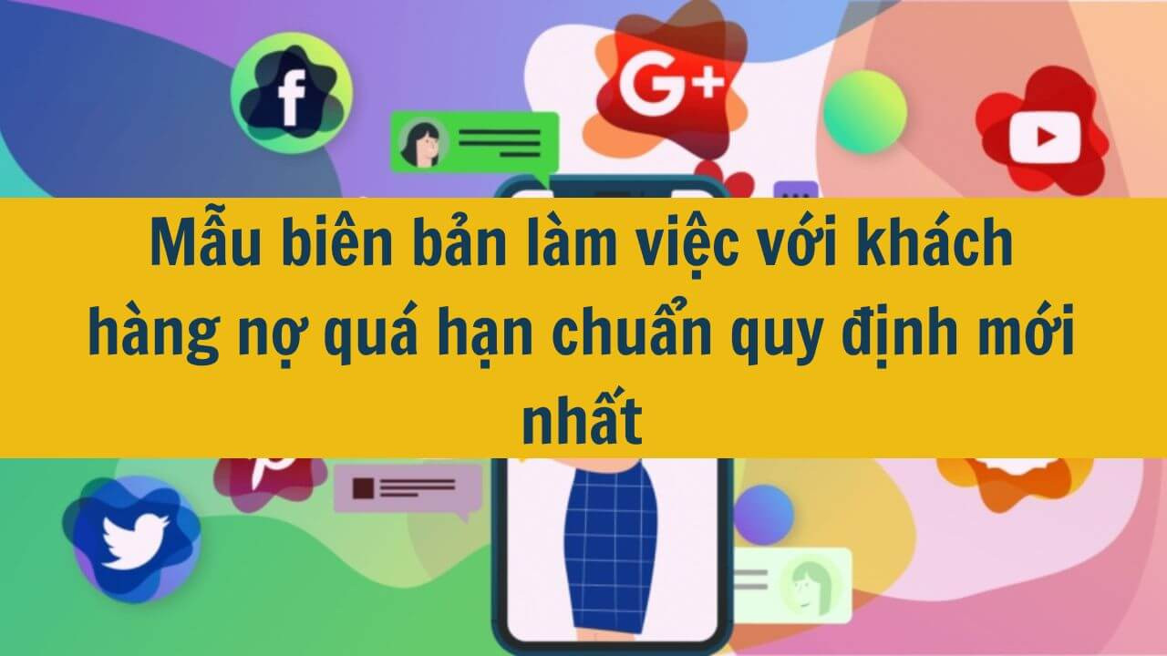 Mẫu bi&ecirc;n bản l&agrave;m việc với kh&aacute;ch h&agrave;ng nợ qu&aacute; hạn chuẩn quy định mới nhất 2025