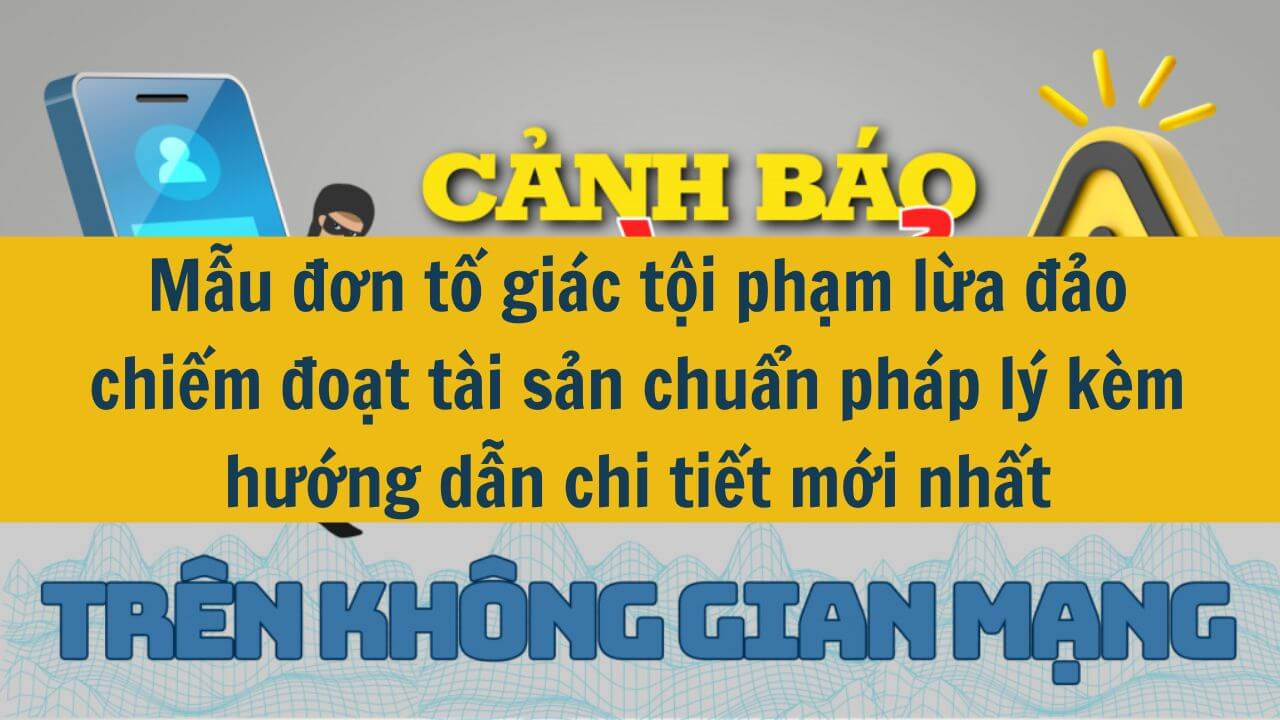 Mẫu đơn tố gi&aacute;c tội phạm lừa đảo chiếm đoạt t&agrave;i sản chuẩn ph&aacute;p l&yacute; k&egrave;m hướng dẫn chi tiết mới nhất 2025