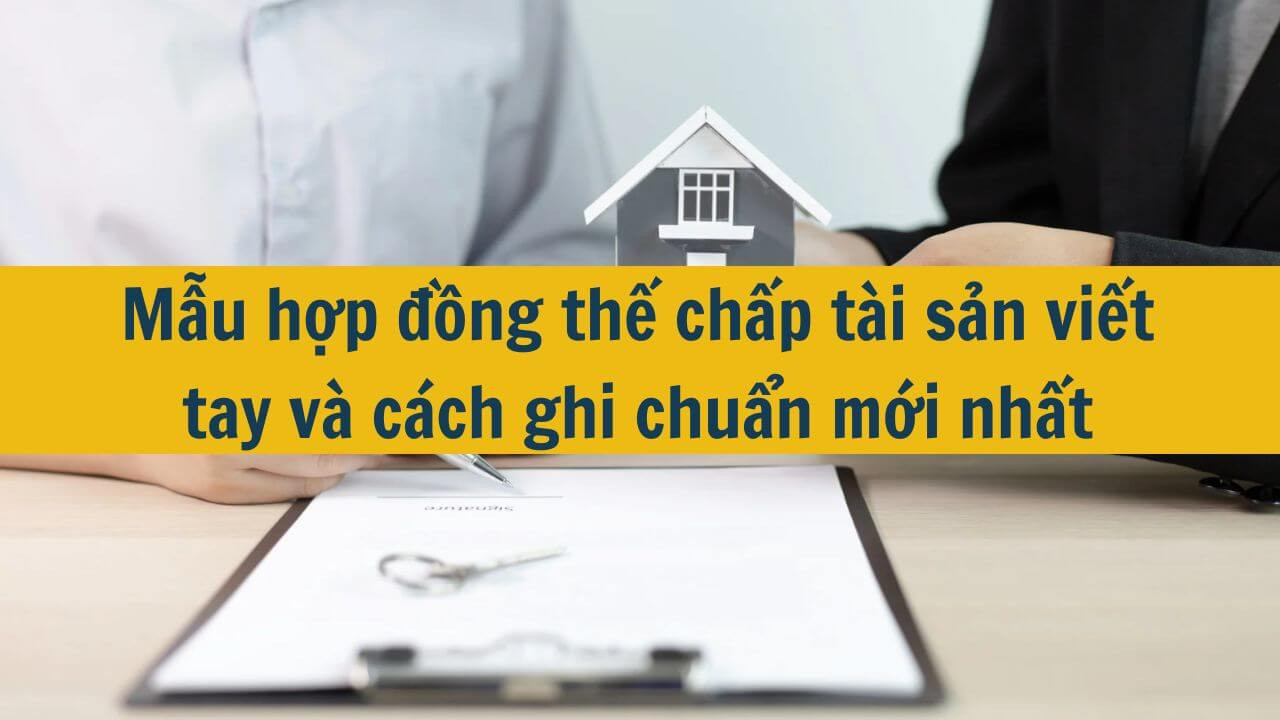 Mẫu hợp đồng thế chấp t&agrave;i sản viết tay v&agrave; c&aacute;ch ghi chuẩn mới nhất 2025