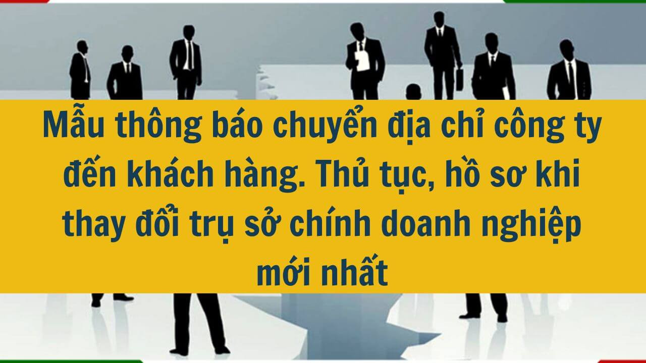 Mẫu th&ocirc;ng b&aacute;o chuyển địa chỉ c&ocirc;ng ty đến kh&aacute;ch h&agrave;ng. Thủ tục, hồ sơ khi thay đổi trụ sở ch&iacute;nh doanh nghiệp mới nhất 2025