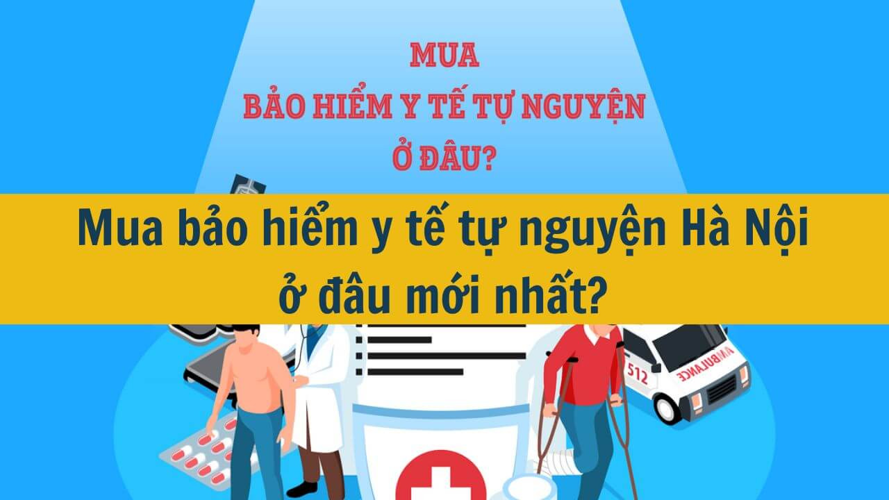 Mua bảo hiểm y tế tự nguyện H&agrave; Nội ở đ&acirc;u mới nhất 2025?