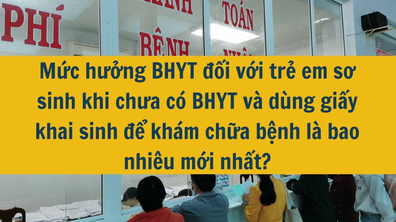 Mức hưởng BHYT đối với trẻ em sơ sinh khi chưa c&oacute; BHYT v&agrave; d&ugrave;ng giấy khai sinh để kh&aacute;m chữa bệnh l&agrave; bao nhi&ecirc;u mới nhất 2025?