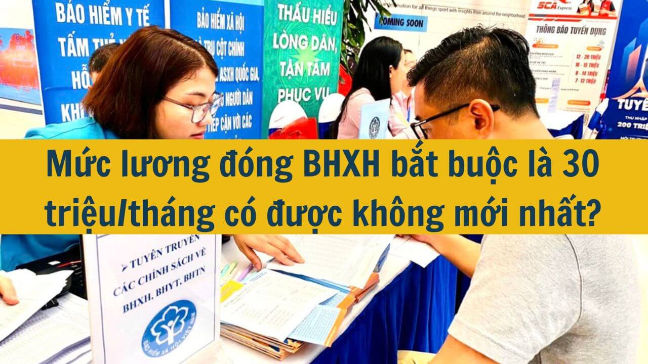 Mức lương đóng BHXH bắt buộc là 30 triệu/tháng có được không mới nhất 2025?