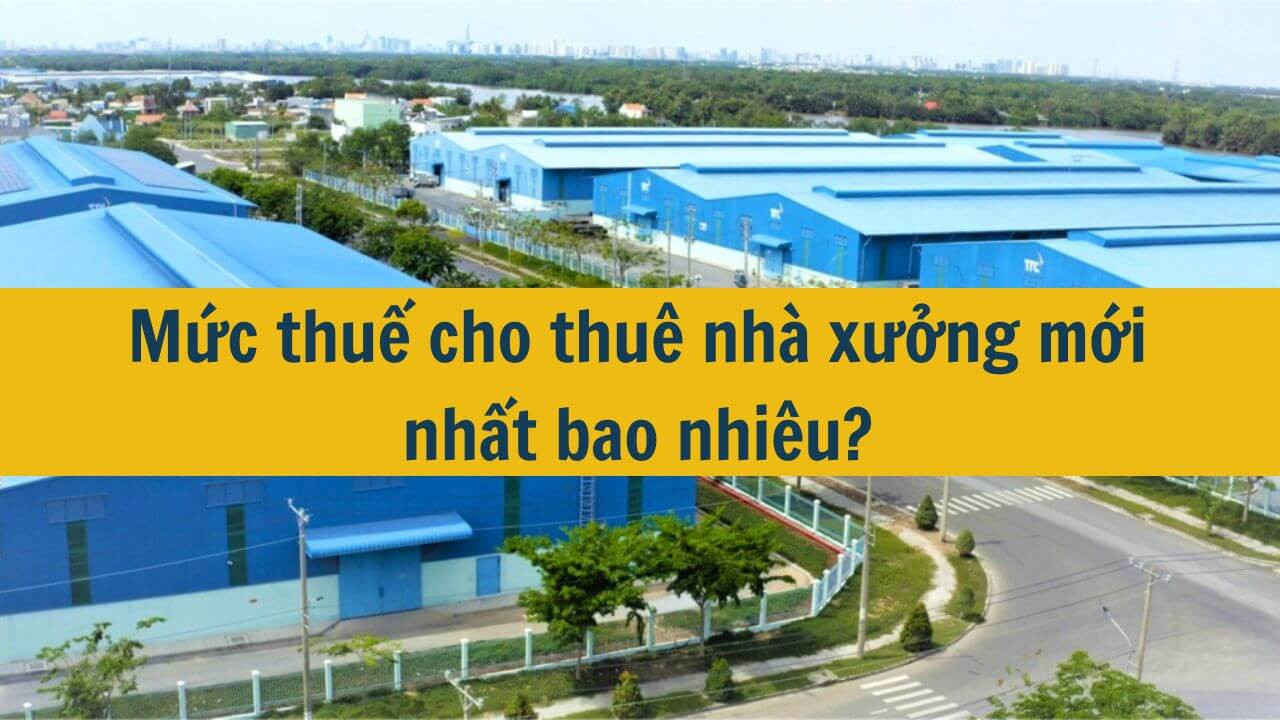 Mức thuế cho thu&ecirc; nh&agrave; xưởng mới nhất 2025 bao nhi&ecirc;u?