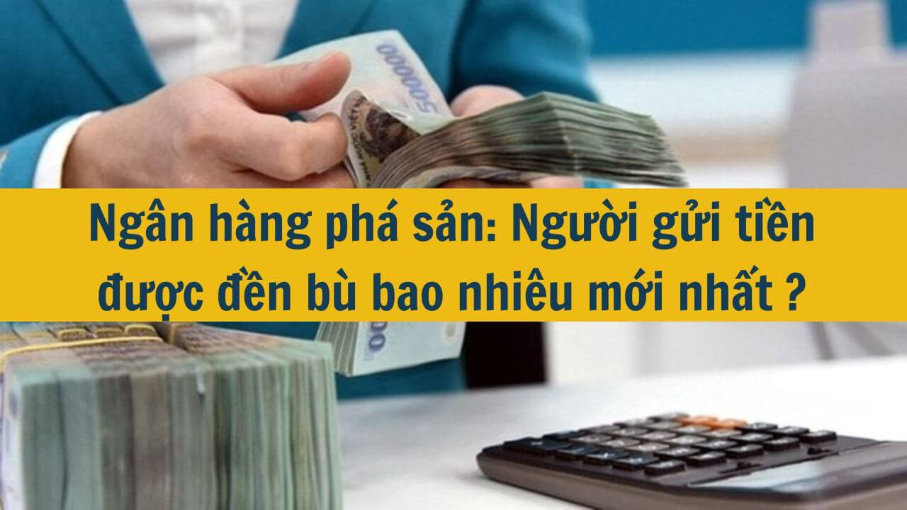 Ng&acirc;n h&agrave;ng ph&aacute; sản: Người gửi tiền được đền b&ugrave; bao nhi&ecirc;u mới nhất 2025?