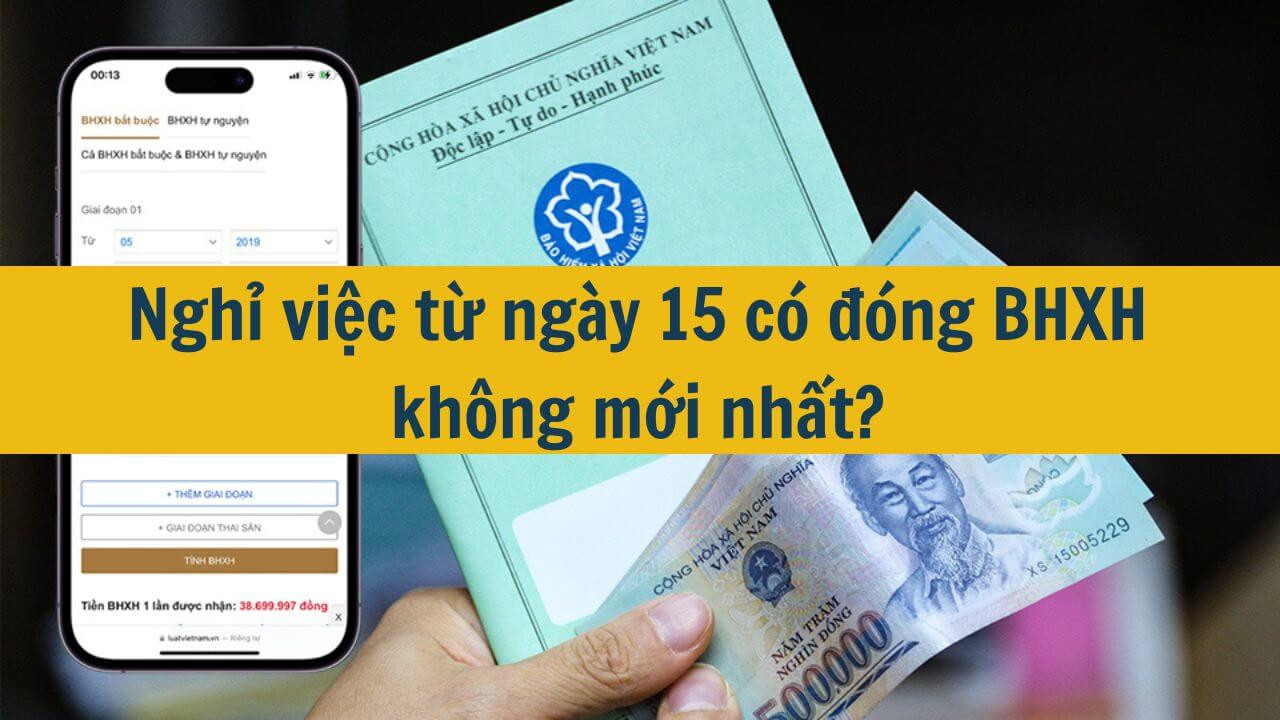 Nghỉ việc từ ngày 15 có đóng BHXH không mới nhất 2025?