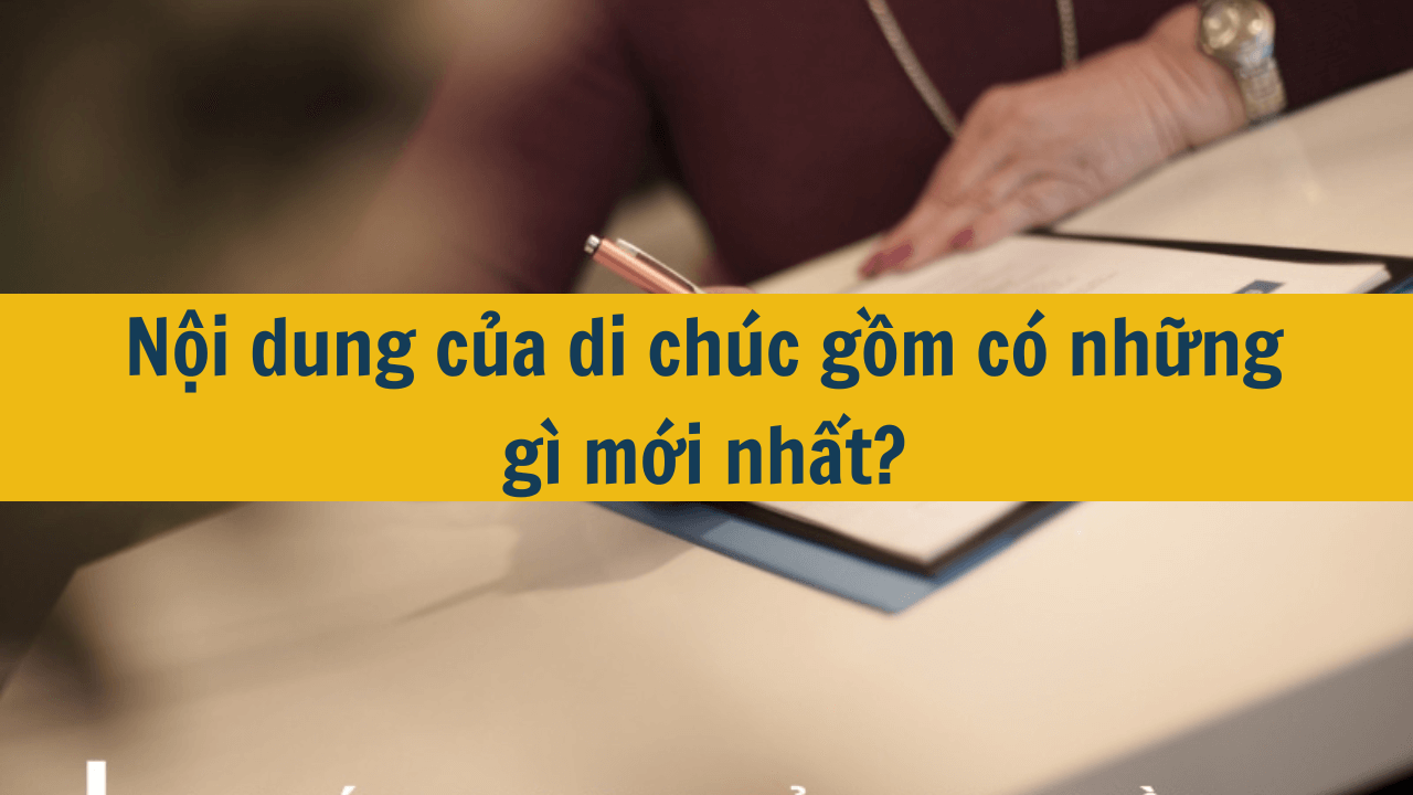 Nội dung của di chúc gồm có những gì mới nhất 2025?