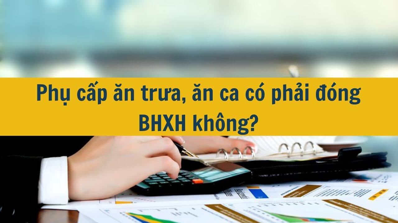 Phụ cấp ăn trưa, ăn ca c&oacute; phải đ&oacute;ng BHXH kh&ocirc;ng?