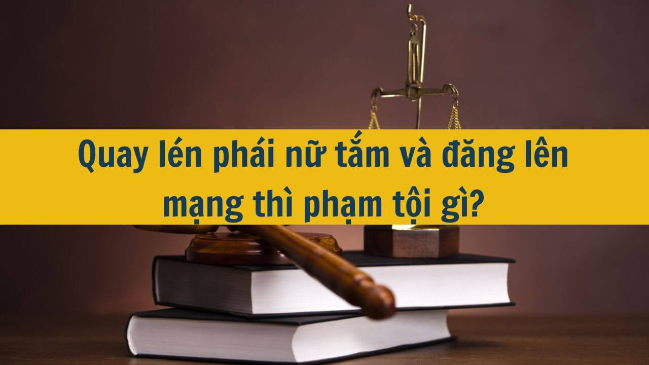 Quay l&eacute;n ph&aacute;i nữ tắm v&agrave; đăng l&ecirc;n mạng th&igrave; phạm tội g&igrave;?