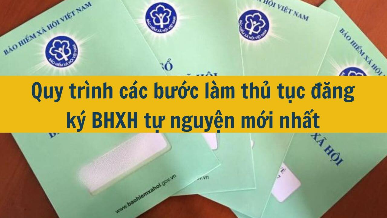 Quy tr&igrave;nh c&aacute;c bước l&agrave;m thủ tục đăng k&yacute; BHXH tự nguyện mới nhất 2025