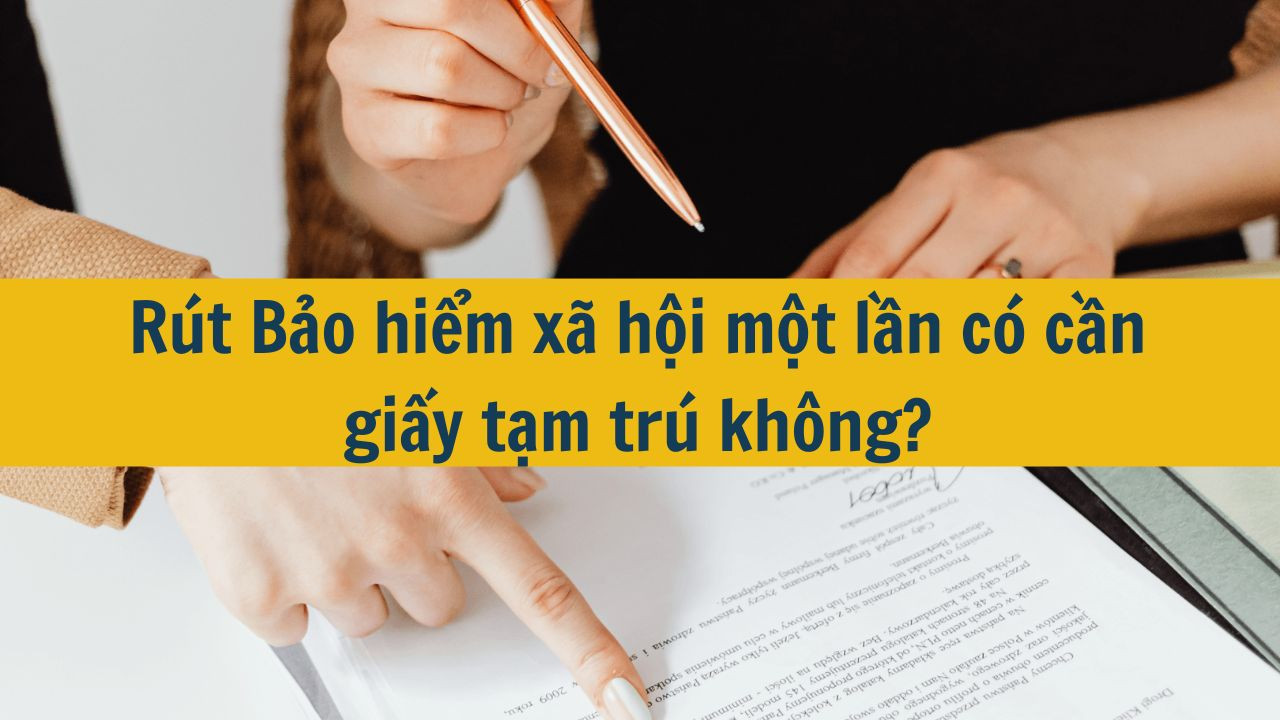 Rút Bảo hiểm xã hội một lần có cần giấy tạm trú không?