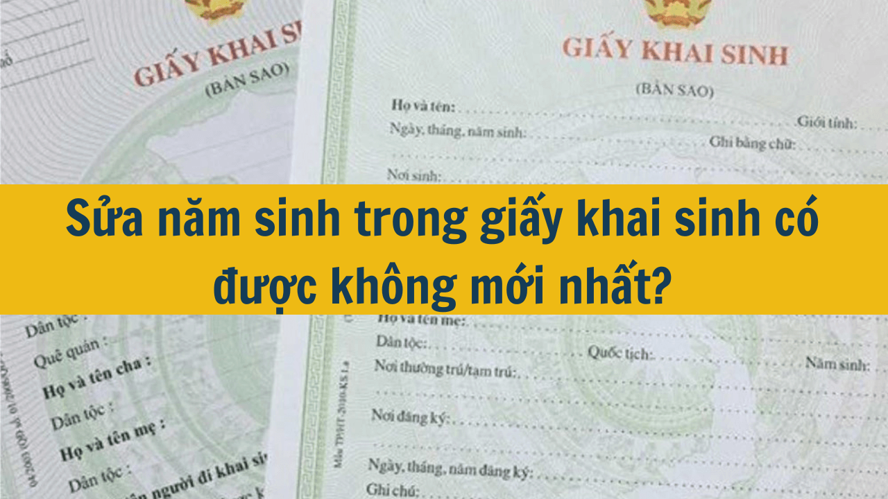 Sửa năm sinh trong giấy khai sinh có được không mới nhất 2025?