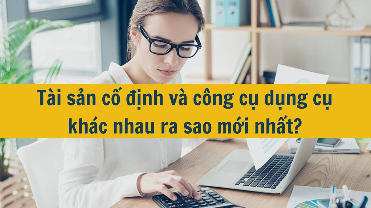 T&agrave;i sản cố định v&agrave; c&ocirc;ng cụ dụng cụ kh&aacute;c nhau ra sao mới nhất 2025?