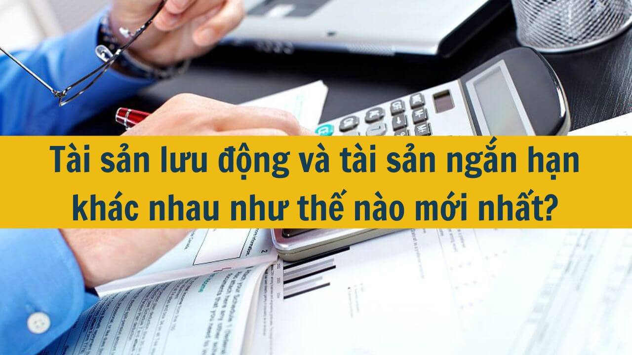 T&agrave;i sản lưu động v&agrave; t&agrave;i sản ngắn hạn kh&aacute;c nhau như thế n&agrave;o mới nhất 2025?