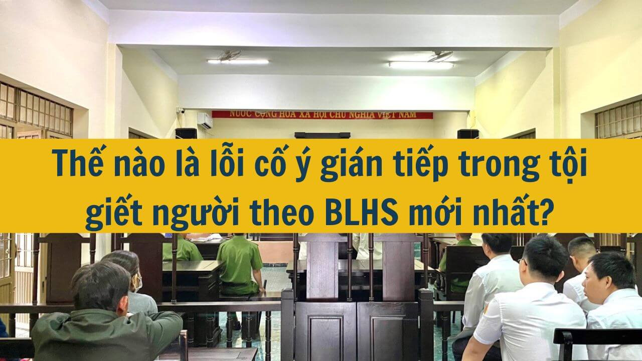 Thế n&agrave;o l&agrave; lỗi cố &yacute; gi&aacute;n tiếp trong tội giết người theo BLHS mới nhất 2025?