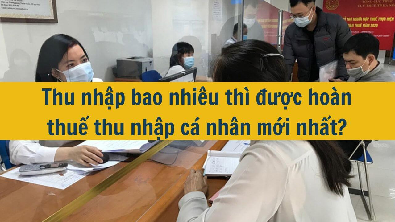 Thu nhập bao nhi&ecirc;u th&igrave; được ho&agrave;n thuế thu nhập c&aacute; nh&acirc;n mới nhất 2025?