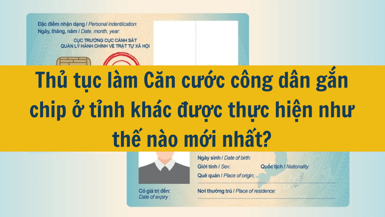 Thủ tục làm Căn cước công dân gắn chip ở tỉnh khác được thực hiện như thế nào mới nhất 2025?