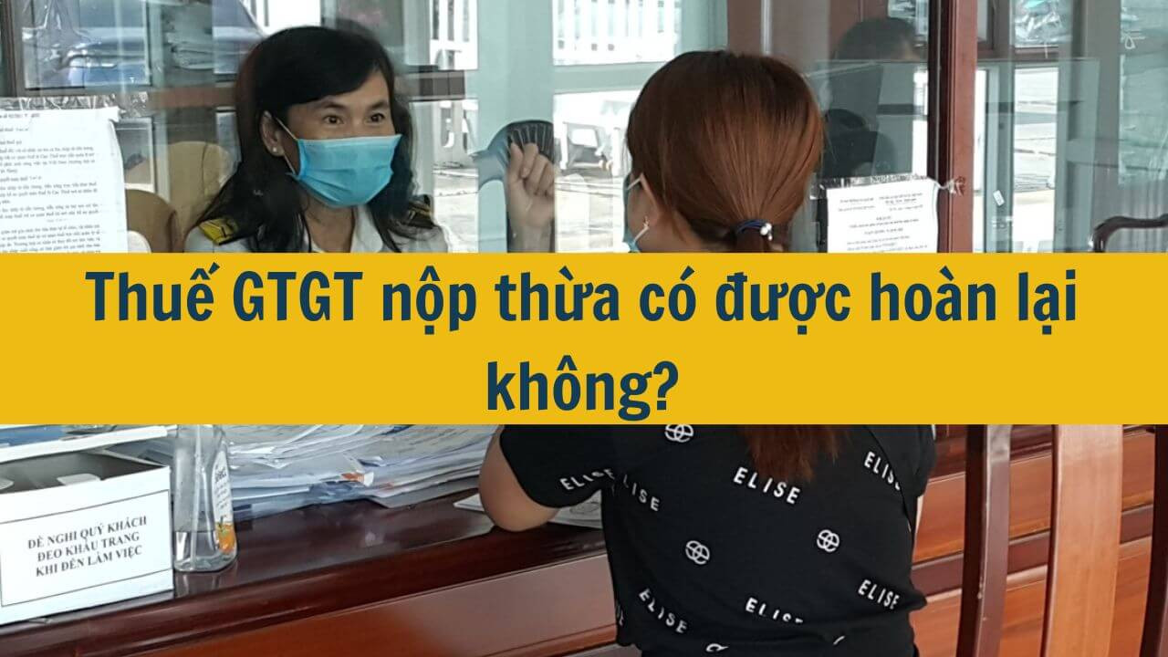 Thuế GTGT nộp thừa c&oacute; được ho&agrave;n lại kh&ocirc;ng?