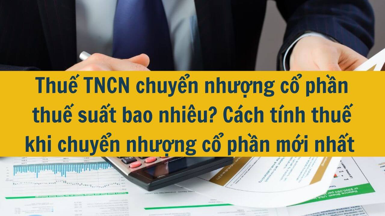 Thuế TNCN chuyển nhượng cổ phần thuế suất bao nhi&ecirc;u? C&aacute;ch t&iacute;nh thuế khi chuyển nhượng cổ phần mới nhất 2025