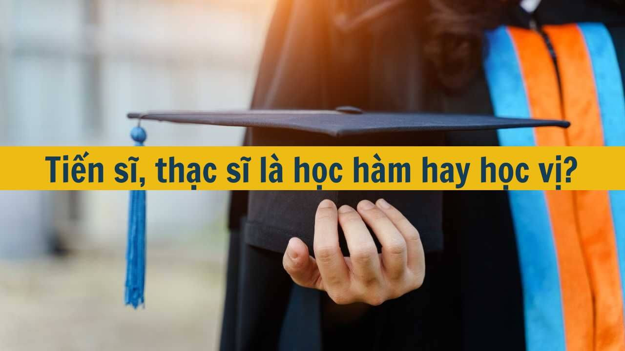 Tiến sĩ, thạc sĩ l&agrave; học h&agrave;m hay học vị?