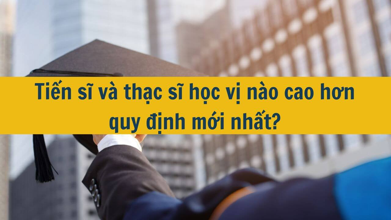 Tiến sĩ v&agrave; thạc sĩ học vị n&agrave;o cao hơn quy định mới nhất 2025?
