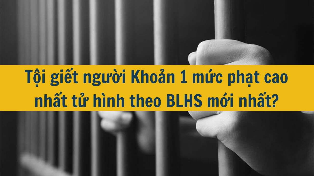 Tội giết người Khoản 1 mức phạt cao nhất tử h&igrave;nh theo BLHS mới nhất 2025?