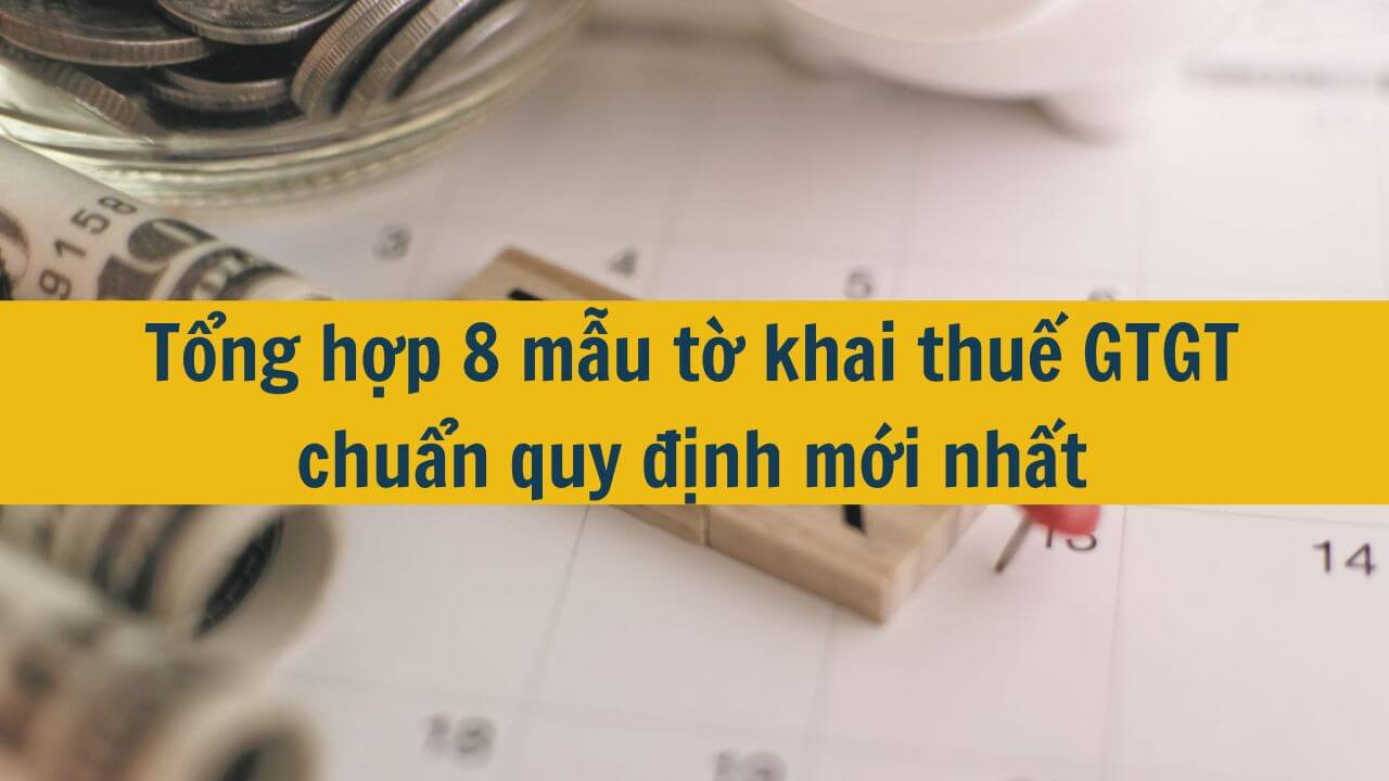 Tổng hợp 8 mẫu tờ khai thuế GTGT chuẩn quy định mới nhất 2025