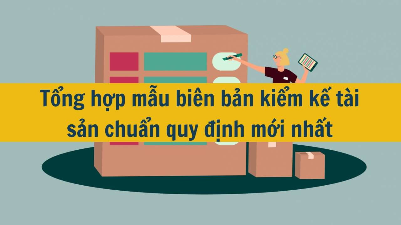 Tổng hợp mẫu bi&ecirc;n bản kiểm kế t&agrave;i sản chuẩn quy định mới nhất 2025