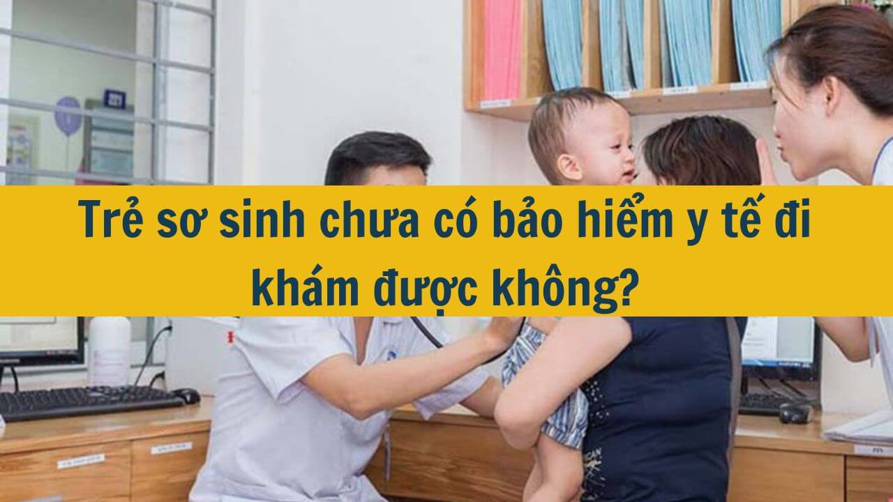 Trẻ sơ sinh chưa c&oacute; bảo hiểm y tế đi kh&aacute;m được kh&ocirc;ng