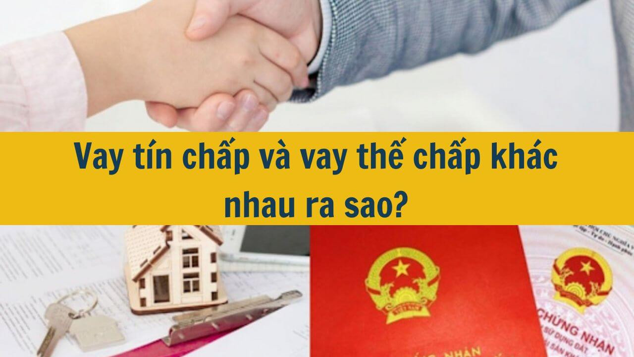 Vay t&iacute;n chấp v&agrave; vay thế chấp kh&aacute;c nhau ra sao?